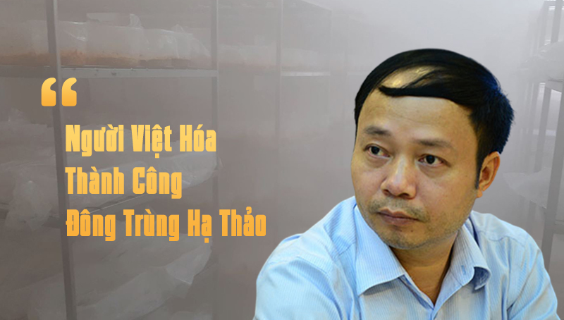 Chân Dung Người Việt Hóa Đông Trùng Hạ Thảo - TS Phạm Văn Nhạ 9 người việt hóa đông trùng hạ thảo tiến sĩ phạm văn nhạ